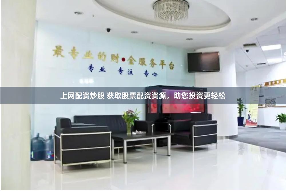 上网配资炒股 获取股票配资资源，助您投资更轻松