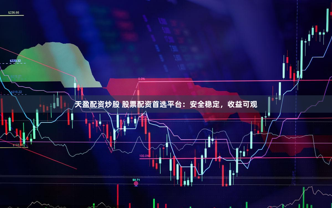 天盈配资炒股 股票配资首选平台：安全稳定，收益可观