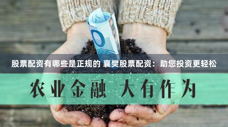 股票配资有哪些是正规的 襄樊股票配资：助您投资更轻松