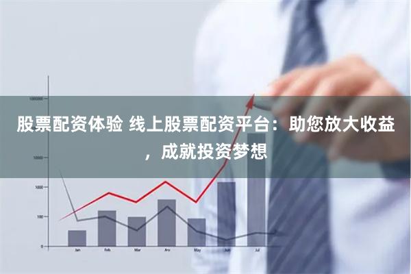 股票配资体验 线上股票配资平台：助您放大收益，成就投资梦想