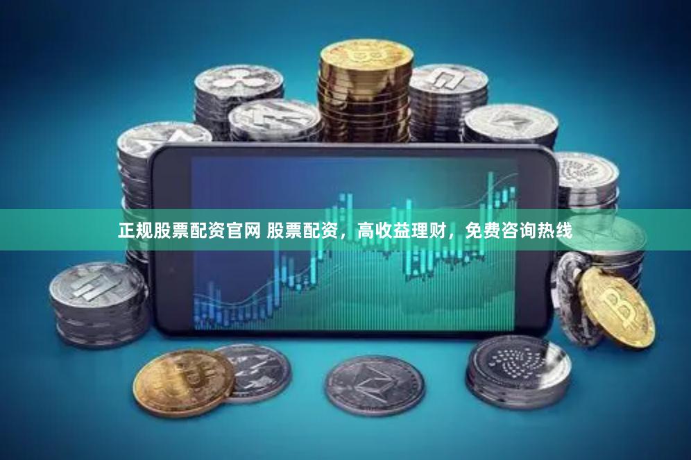 正规股票配资官网 股票配资，高收益理财，免费咨询热线