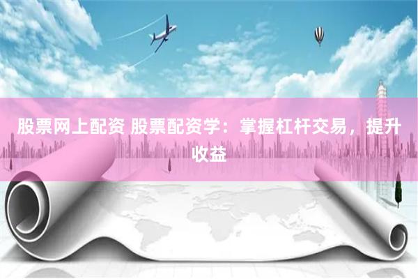 股票网上配资 股票配资学：掌握杠杆交易，提升收益