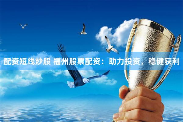 配资短线炒股 福州股票配资：助力投资，稳健获利