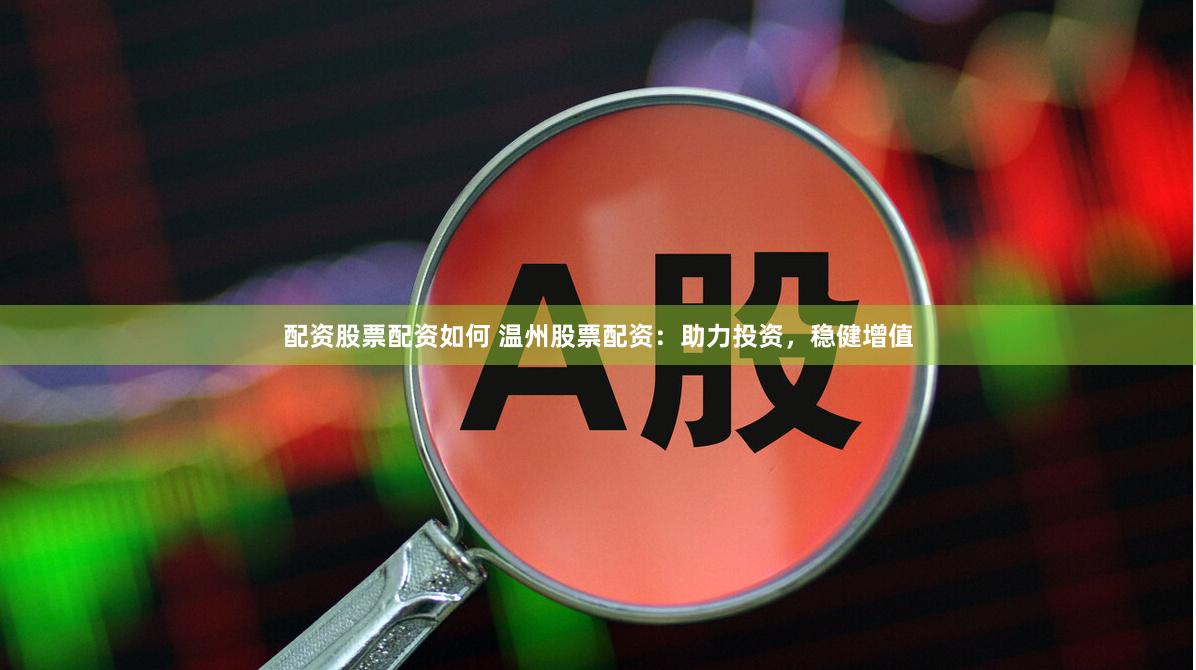配资股票配资如何 温州股票配资：助力投资，稳健增值