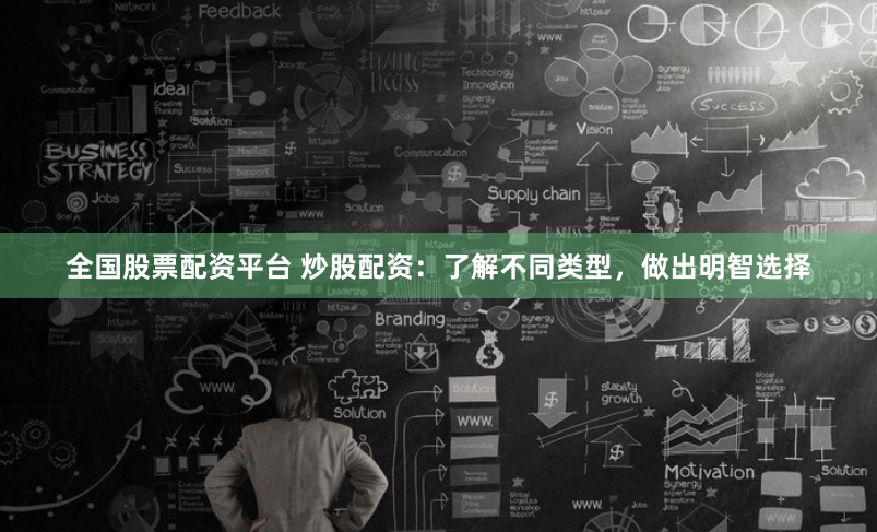 全国股票配资平台 炒股配资：了解不同类型，做出明智选择