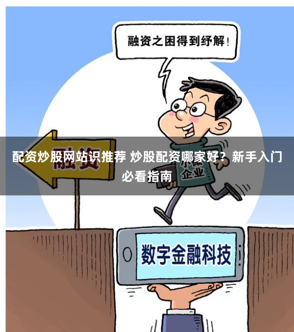 配资炒股网站识推荐 炒股配资哪家好？新手入门必看指南