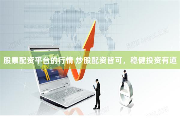 股票配资平台的行情 炒股配资皆可，稳健投资有道