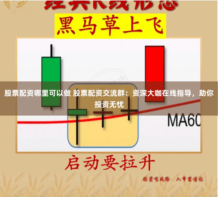 股票配资哪里可以做 股票配资交流群：资深大咖在线指导，助你投资无忧