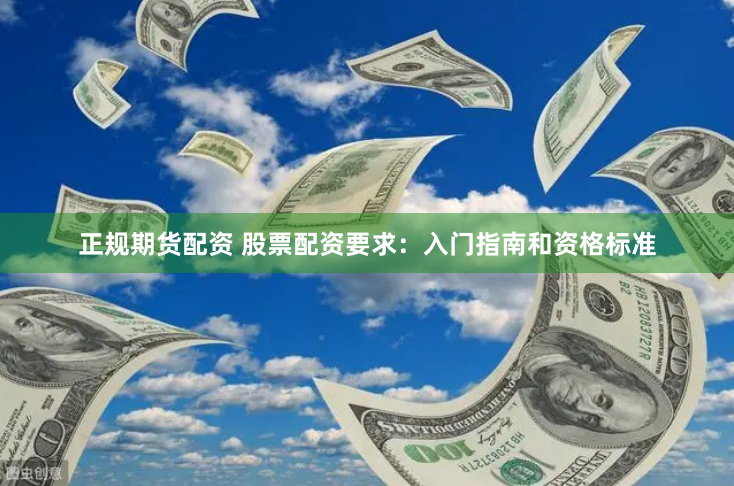 正规期货配资 股票配资要求：入门指南和资格标准