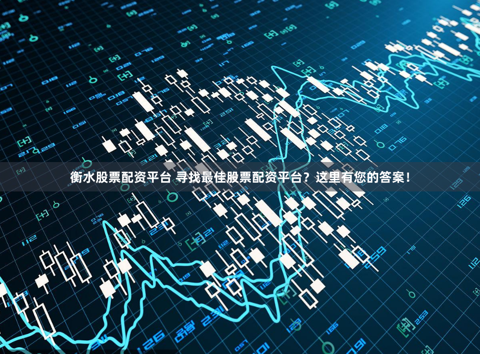 衡水股票配资平台 寻找最佳股票配资平台？这里有您的答案！